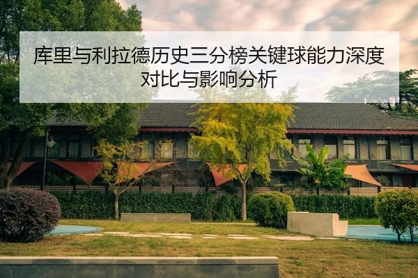 库里与利拉德历史三分榜关键球能力深度对比与影响分析