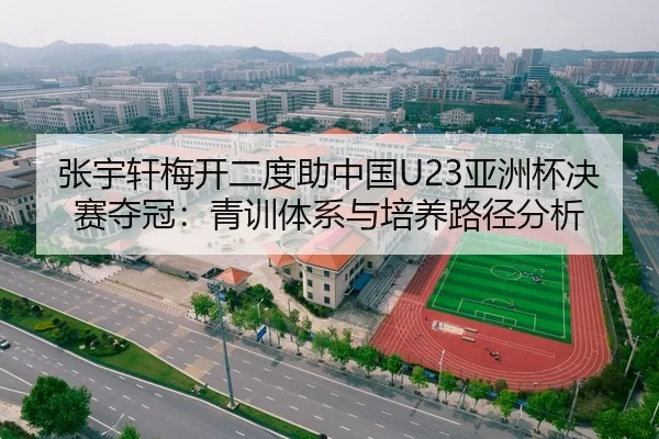 张宇轩梅开二度助中国U23亚洲杯决赛夺冠：青训体系与培养路径分析